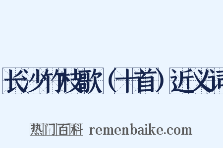 长沙竹枝歌（十首）近义词是什么意思的图片